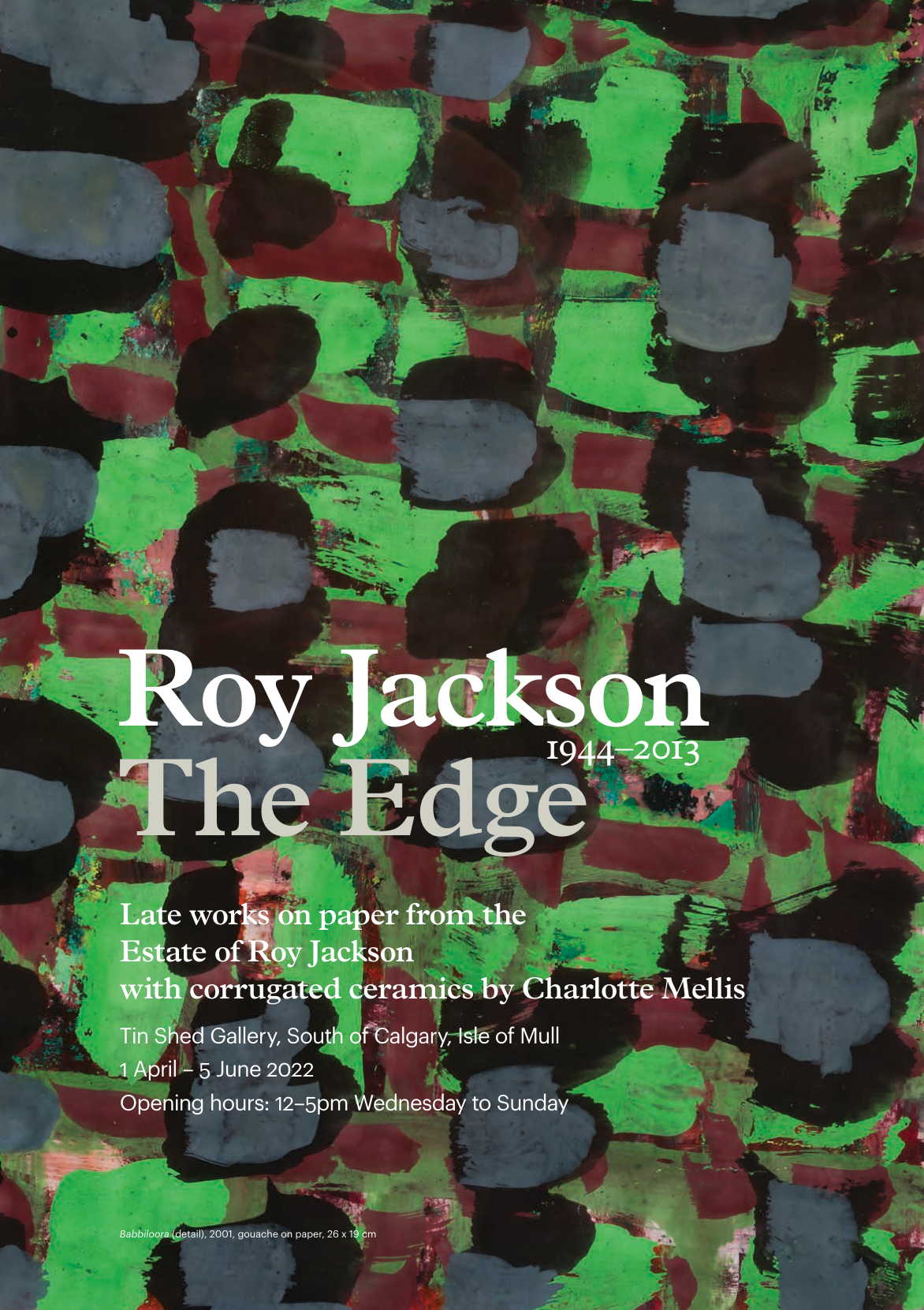Roy Jackson The Edge Exhibition Poster, Roy Jackson, Late work on paper from the Estate of Roy Jackson with corrugated ceramics by Charlotte Mellis, artwork shown: Babbiloora (detail), 2001, gouache on paper, 26x19 cm